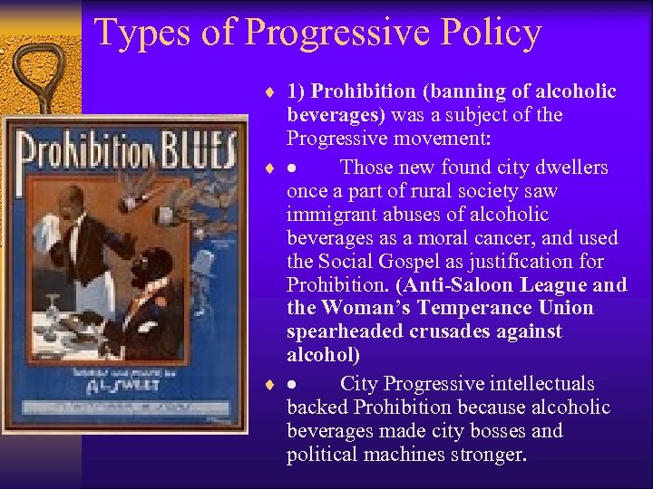 Types of Progressive Policy ¨ 1) Prohibition (banning of alcoholic beverages) was a subject