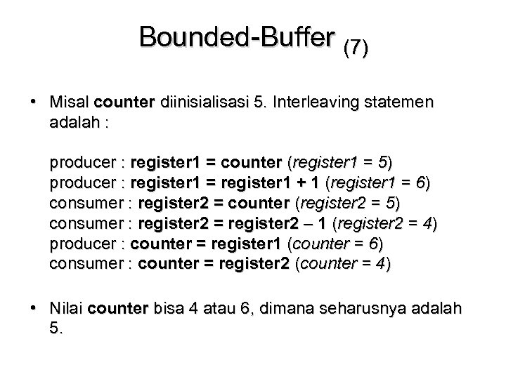 Bounded-Buffer (7) • Misal counter diinisialisasi 5. Interleaving statemen adalah : producer : register