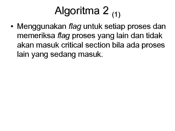Algoritma 2 (1) • Menggunakan flag untuk setiap proses dan memeriksa flag proses yang