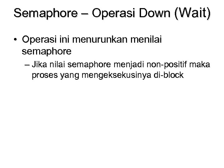 Semaphore – Operasi Down (Wait) • Operasi ini menurunkan menilai semaphore – Jika nilai