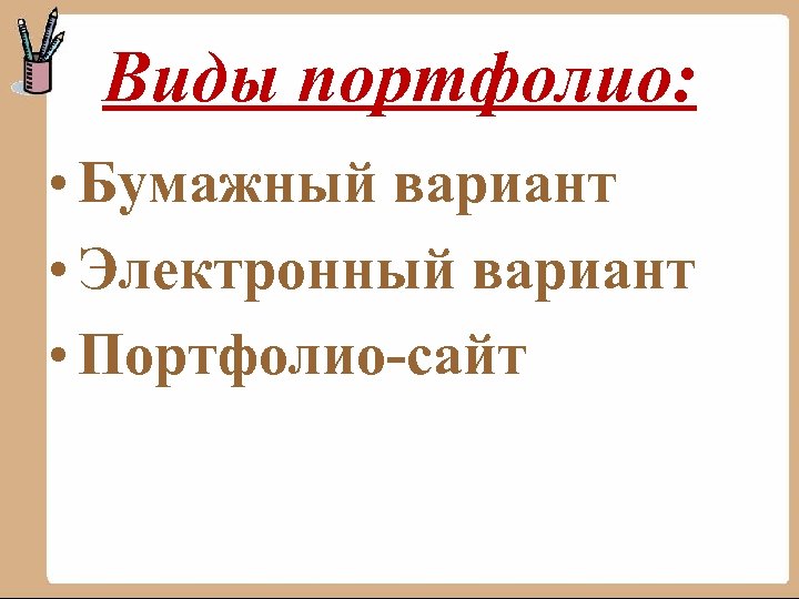 Виды портфолио: • Бумажный вариант • Электронный вариант • Портфолио-сайт 