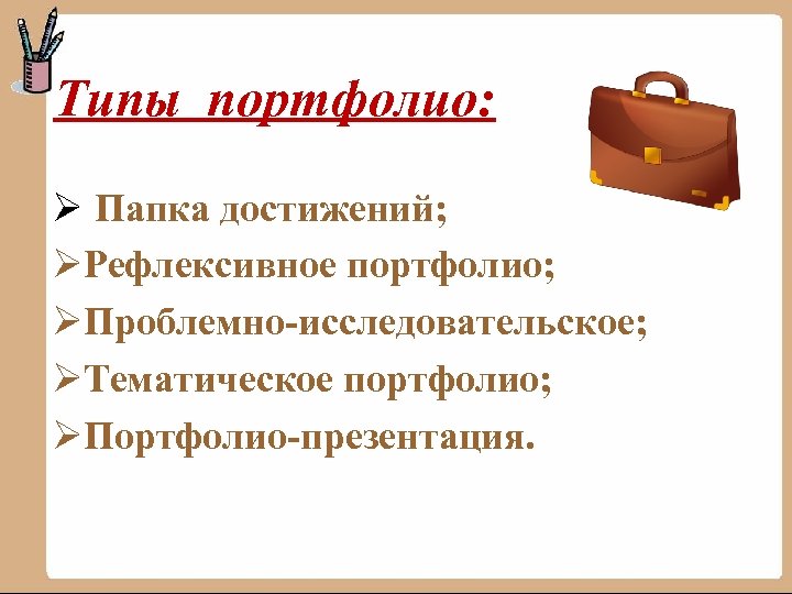 Типы портфолио: Ø Папка достижений; ØРефлексивное портфолио; ØПроблемно-исследовательское; ØТематическое портфолио; ØПортфолио-презентация. 