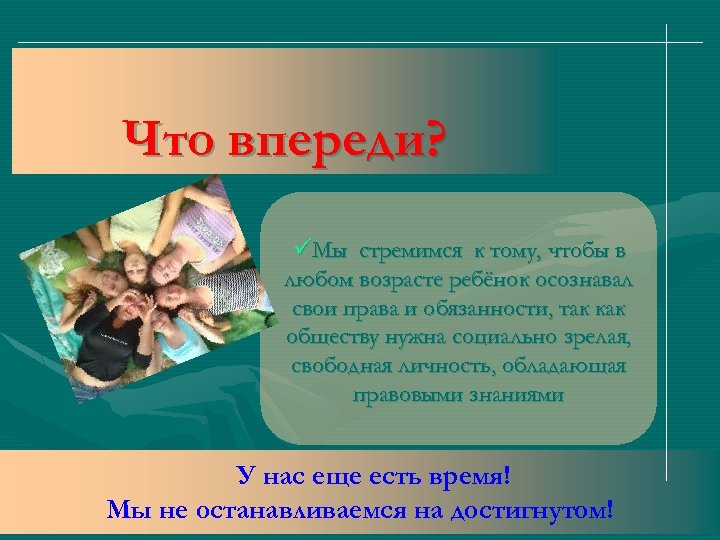 Что впереди? üМы стремимся к тому, чтобы в любом возрасте ребёнок осознавал свои права