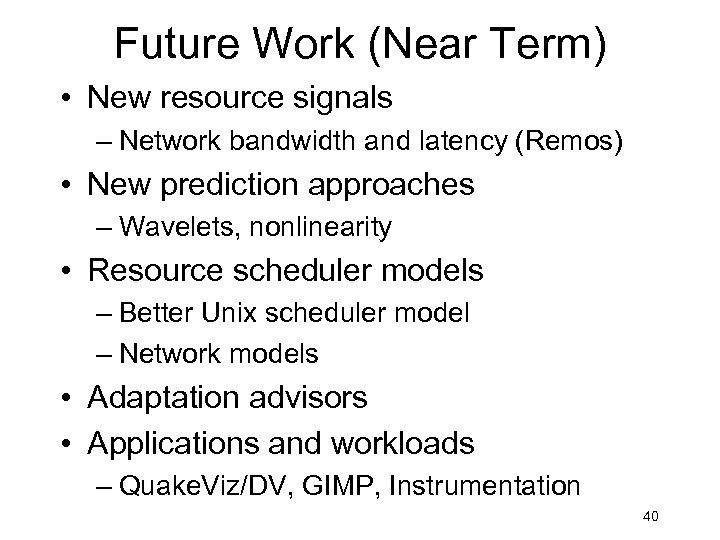 Future Work (Near Term) • New resource signals – Network bandwidth and latency (Remos)