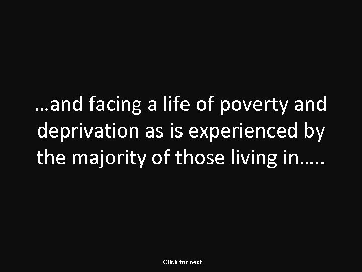 …and facing a life of poverty and deprivation as is experienced by the majority