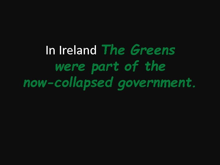 In Ireland The Greens were part of the now-collapsed government. 