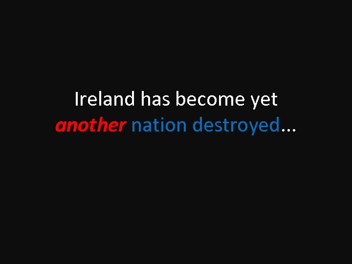 Ireland has become yet another nation destroyed. . . 