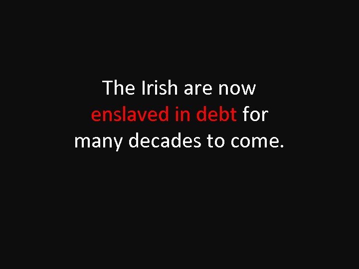 The Irish are now enslaved in debt for many decades to come. 