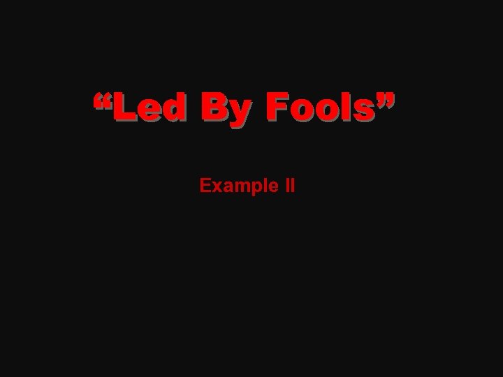 “Led By Fools” Example II 