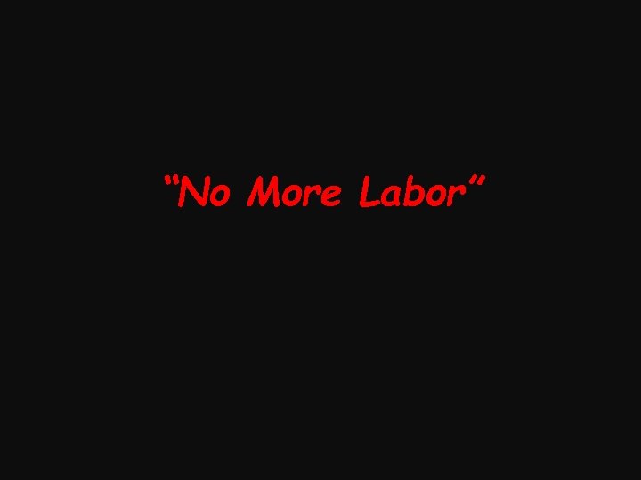 “No More Labor” 