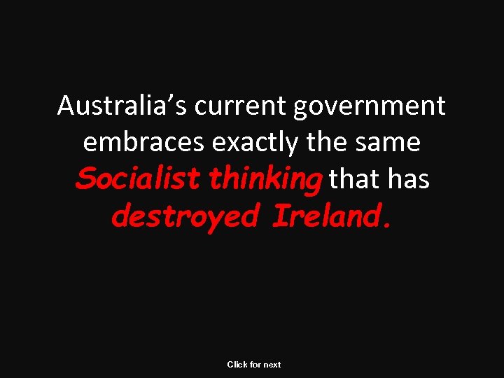 Australia’s current government embraces exactly the same Socialist thinking that has destroyed Ireland. Click