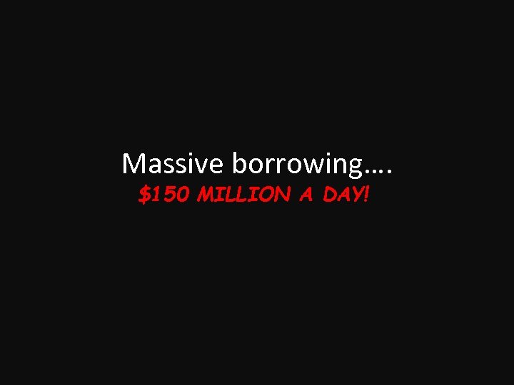 Massive borrowing…. $150 MILLION A DAY! 