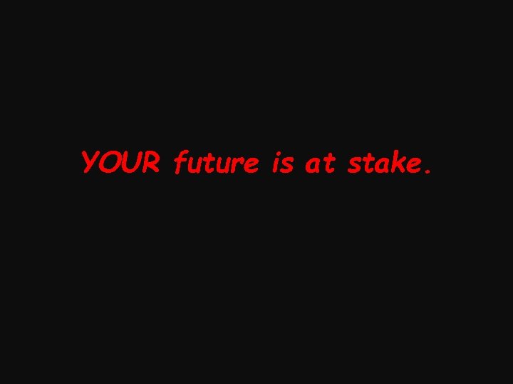 YOUR future is at stake. 