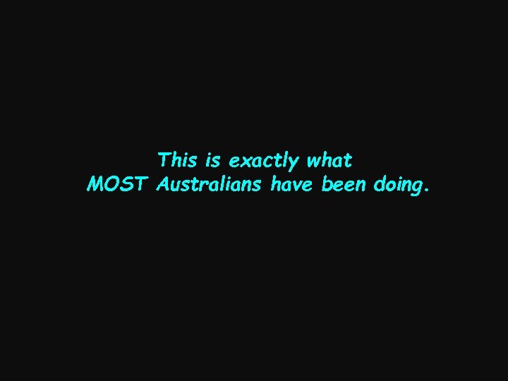 This is exactly what MOST Australians have been doing. 