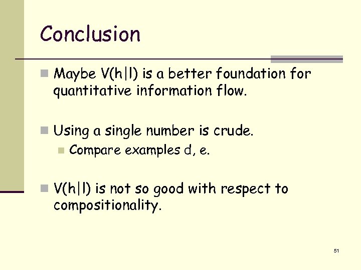 Conclusion n Maybe V(h|l) is a better foundation for quantitative information flow. n Using