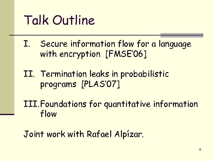 Talk Outline I. Secure information flow for a language with encryption [FMSE’ 06] II.