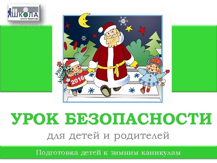 УРОК БЕЗОПАСНОСТИ для детей и родителей Подготовка детей к зимним каникулам 