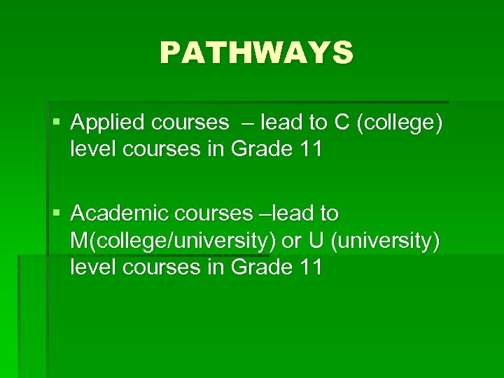 PATHWAYS § Applied courses – lead to C (college) level courses in Grade 11