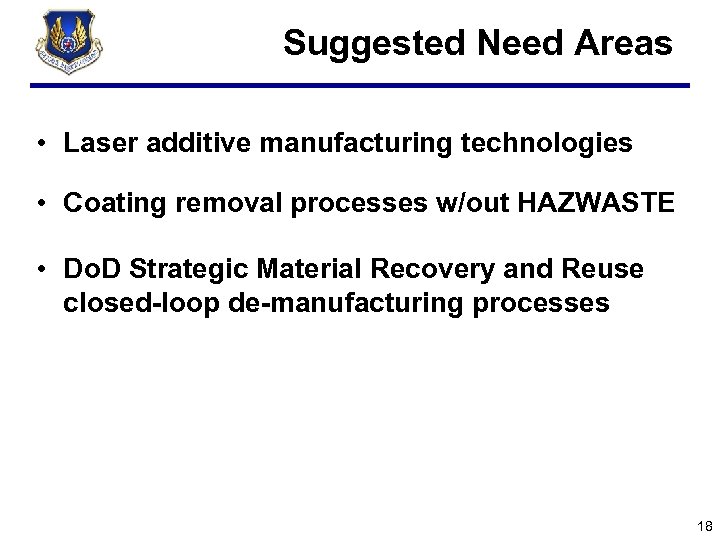 Suggested Need Areas • Laser additive manufacturing technologies • Coating removal processes w/out HAZWASTE