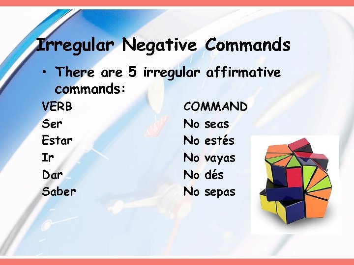 Irregular Negative Commands • There are 5 irregular affirmative commands: VERB Ser Estar Ir