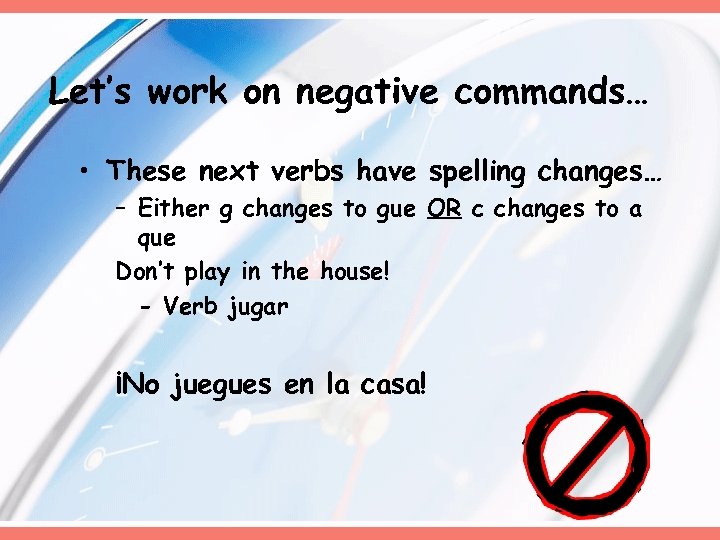 Let’s work on negative commands… • These next verbs have spelling changes… – Either