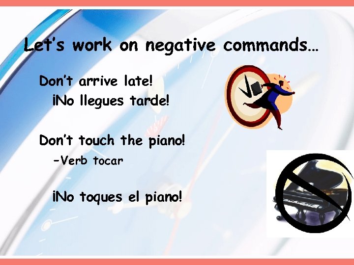 Let’s work on negative commands… Don’t arrive late! ¡No llegues tarde! Don’t touch the