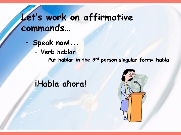 Let’s work on affirmative commands… • Speak now!. . . - Verb hablar -