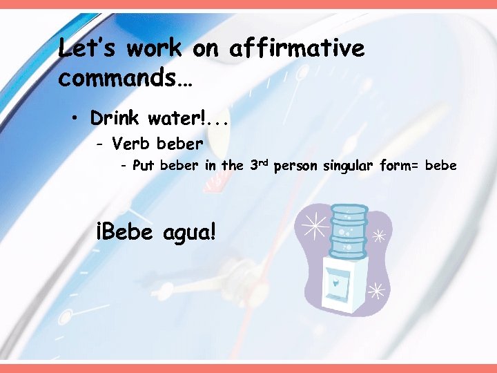 Let’s work on affirmative commands… • Drink water!. . . - Verb beber -