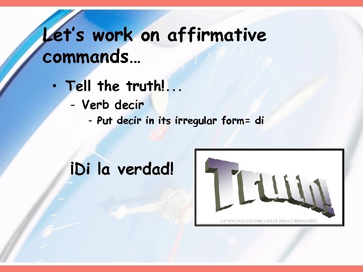 Let’s work on affirmative commands… • Tell the truth!. . . - Verb decir