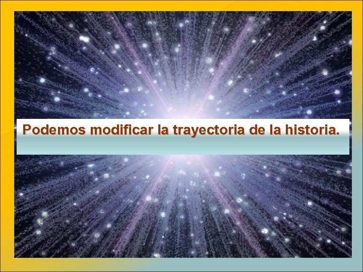 Podemos modificar la trayectoria de la historia. 