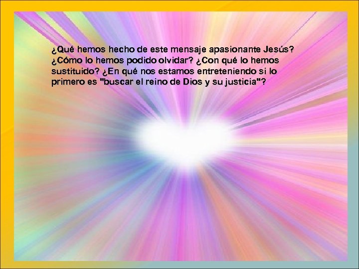 ¿Qué hemos hecho de este mensaje apasionante Jesús? ¿Cómo lo hemos podido olvidar? ¿Con