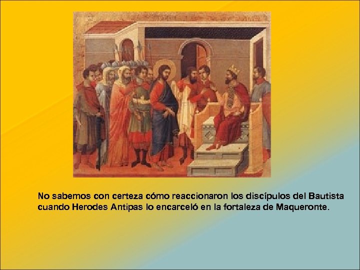 No sabemos con certeza cómo reaccionaron los discípulos del Bautista cuando Herodes Antipas lo