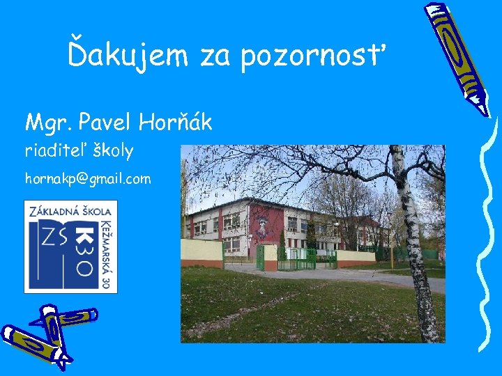 Ďakujem za pozornosť Mgr. Pavel Horňák riaditeľ školy hornakp@gmail. com 