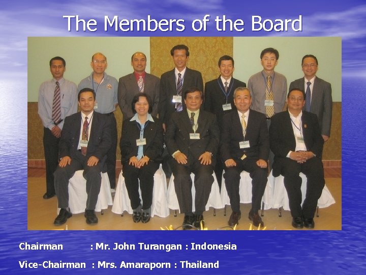 The Members of the Board Chairman : Mr. John Turangan : Indonesia Vice-Chairman :