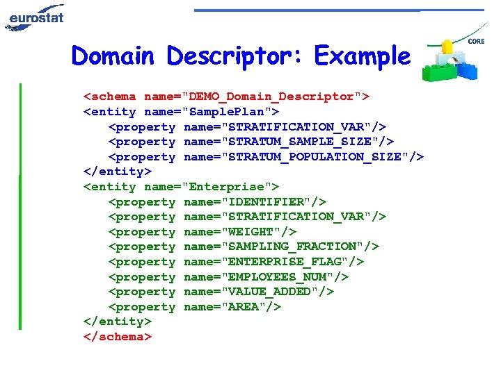 Domain Descriptor: Example <schema name="DEMO_Domain_Descriptor"> <entity name="Sample. Plan"> <property name="STRATIFICATION_VAR"/> <property name="STRATUM_SAMPLE_SIZE"/> <property name="STRATUM_POPULATION_SIZE"/>