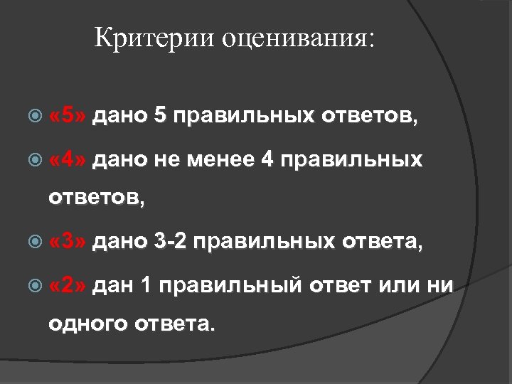 Критерии оценивания: « 5» дано 5 правильных ответов, « 4» дано не менее 4
