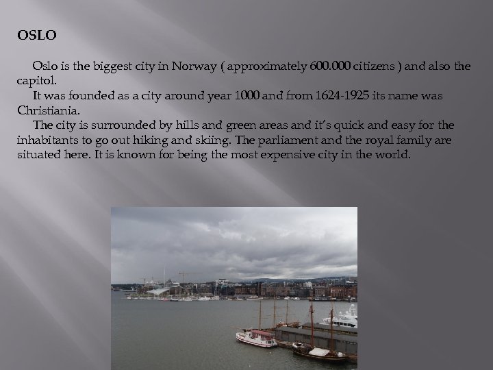 OSLO Oslo is the biggest city in Norway ( approximately 600. 000 citizens )