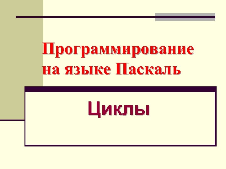 Программирование на языке Паскаль Циклы 
