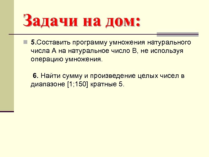 Задачи на дом: n 5. Составить программу умножения натурального числа А на натуральное число