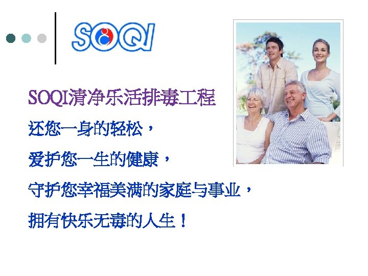 SOQI清净乐活排毒 程 还您一身的轻松， 爱护您一生的健康， 守护您幸福美满的家庭与事业， 拥有快乐无毒的人生！ 