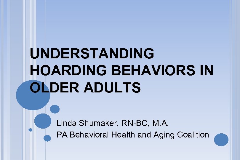UNDERSTANDING HOARDING BEHAVIORS IN OLDER ADULTS Linda Shumaker, RN-BC, M. A. PA Behavioral Health