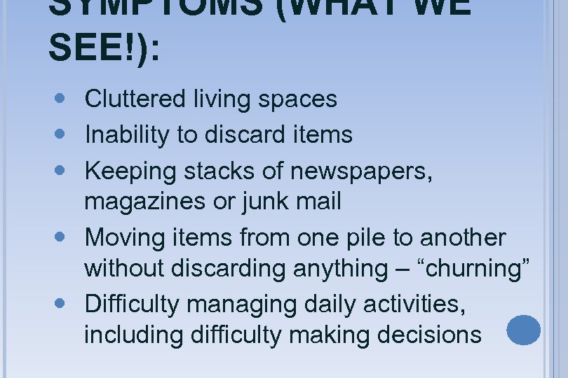SYMPTOMS (WHAT WE SEE!): Cluttered living spaces Inability to discard items Keeping stacks of