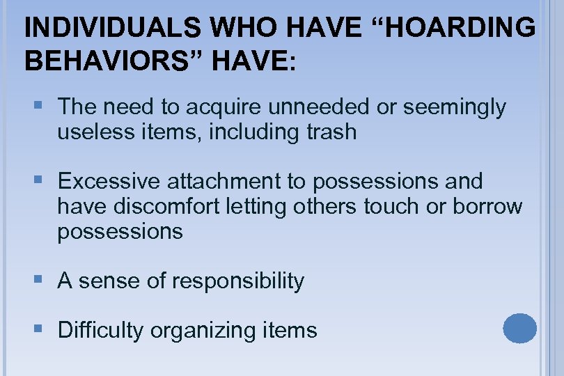 INDIVIDUALS WHO HAVE “HOARDING BEHAVIORS” HAVE: § The need to acquire unneeded or seemingly