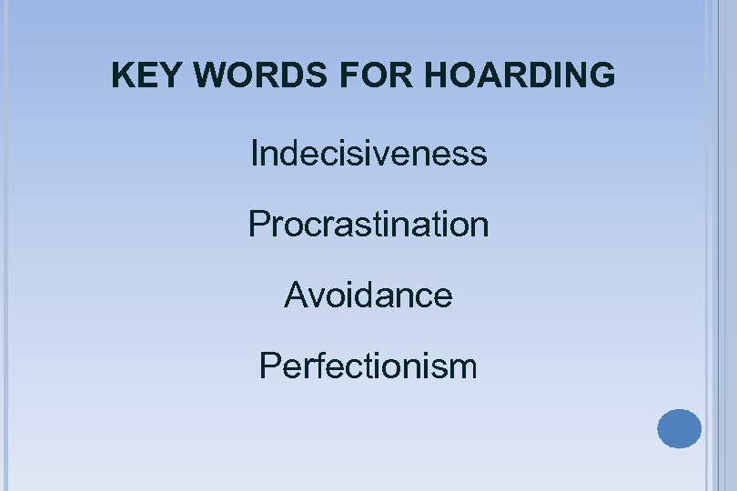 KEY WORDS FOR HOARDING Indecisiveness Procrastination Avoidance Perfectionism 