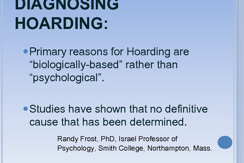 DIAGNOSING HOARDING: Primary reasons for Hoarding are “biologically-based” rather than “psychological”. Studies have shown