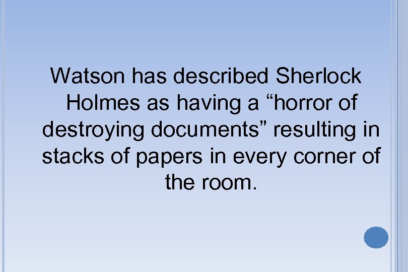 Watson has described Sherlock Holmes as having a “horror of destroying documents” resulting in