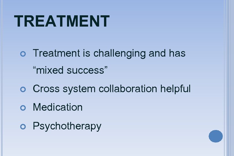 TREATMENT Treatment is challenging and has “mixed success” Cross system collaboration helpful Medication Psychotherapy