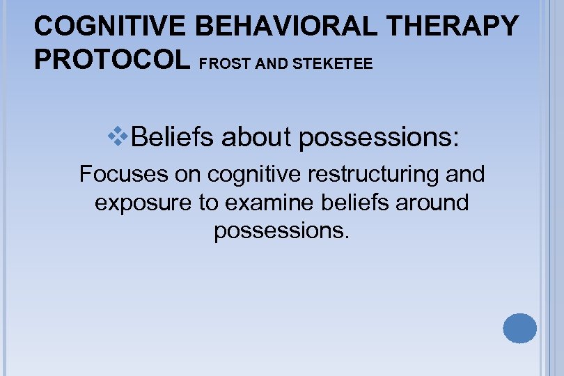 COGNITIVE BEHAVIORAL THERAPY PROTOCOL FROST AND STEKETEE v. Beliefs about possessions: Focuses on cognitive