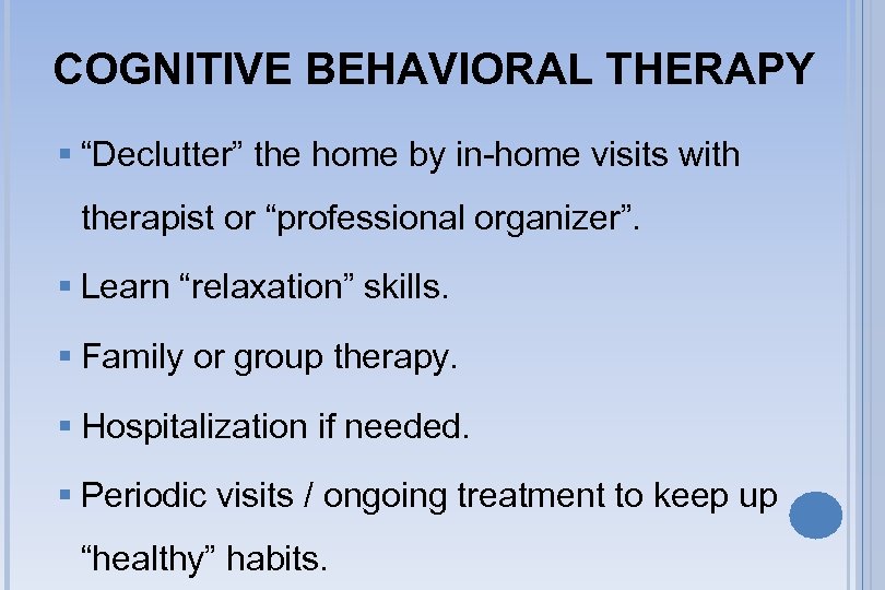 COGNITIVE BEHAVIORAL THERAPY § “Declutter” the home by in-home visits with therapist or “professional