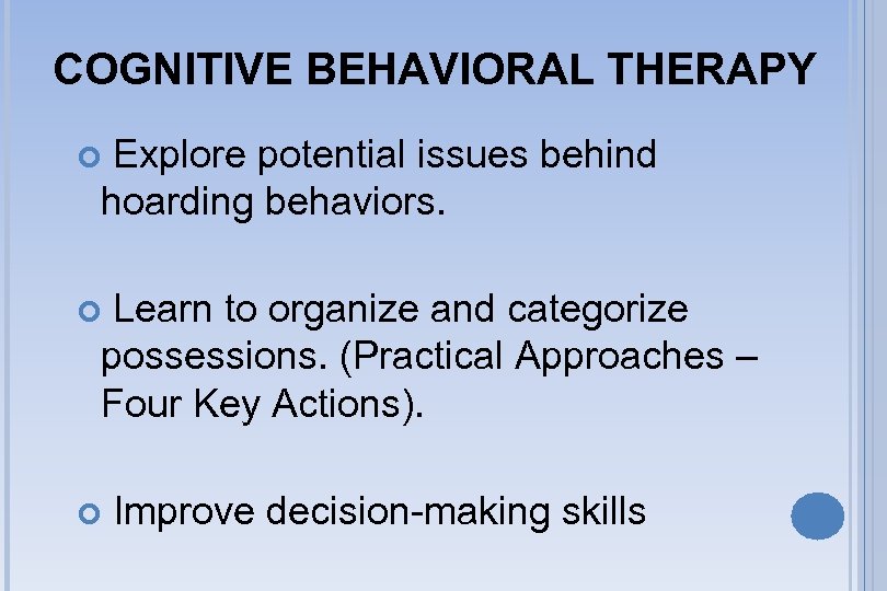 COGNITIVE BEHAVIORAL THERAPY Explore potential issues behind hoarding behaviors. Learn to organize and categorize